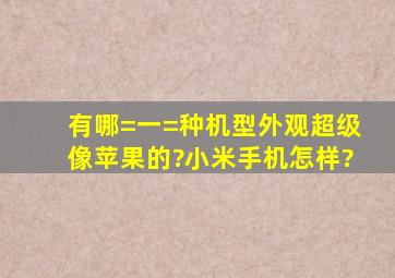 有哪=一=种机型,外观超级像苹果的?小米手机怎样?