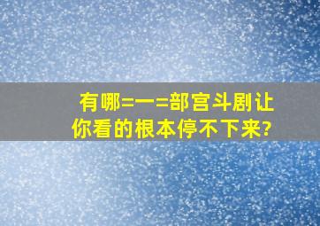 有哪=一=部宫斗剧,让你看的根本停不下来?