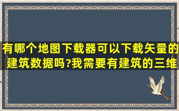 有哪个地图下载器可以下载矢量的建筑数据吗?我需要有建筑的三维...