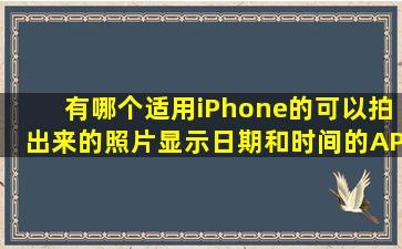 有哪个适用iPhone的可以拍出来的照片显示日期和时间的APP啊?在线...