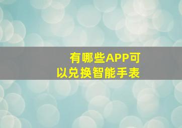 有哪些APP可以兑换智能手表