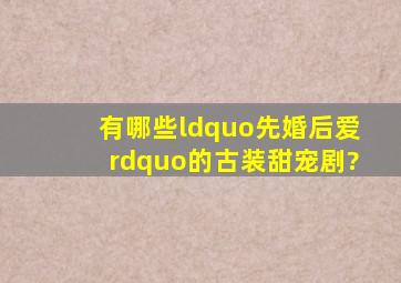 有哪些“先婚后爱”的古装甜宠剧?