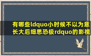 有哪些“小时候不以为意,长大后细思恐极”的影视情节 