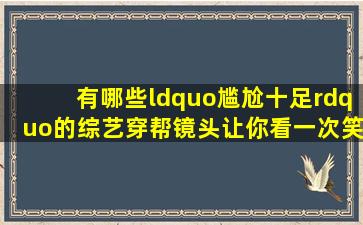 有哪些“尴尬十足”的综艺穿帮镜头,让你看一次笑一次?