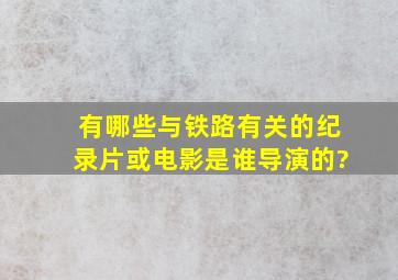 有哪些与铁路有关的纪录片或电影,是谁导演的?