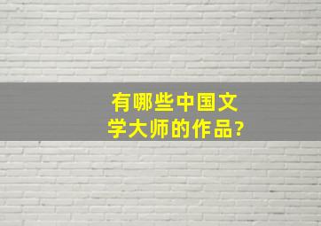 有哪些中国文学大师的作品?