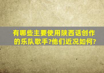 有哪些主要使用陕西话创作的乐队、歌手?他们近况如何?