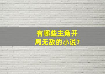 有哪些主角开局无敌的小说?