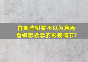 有哪些初看不以为意,再看细思极恐的影视情节?