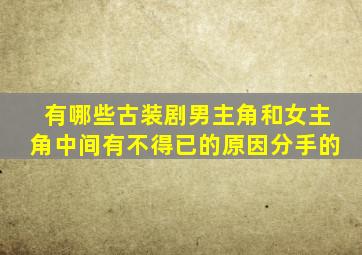 有哪些古装剧男主角和女主角中间有不得已的原因分手的