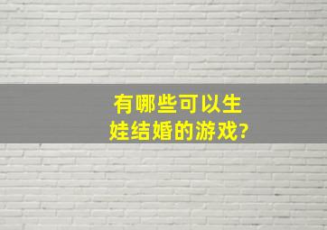 有哪些可以生娃结婚的游戏?