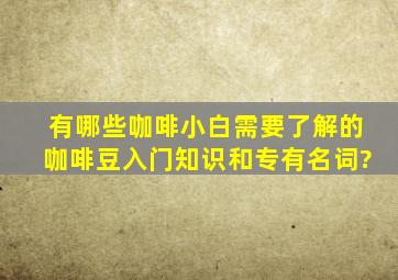 有哪些咖啡小白需要了解的咖啡豆入门知识和专有名词?