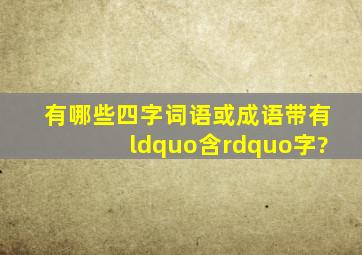 有哪些四字词语或成语带有“含”字?