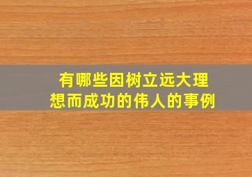 有哪些因树立远大理想而成功的伟人的事例