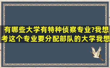 有哪些大学有特种侦察专业》?我想考这个专业,要分配部队的大学,我想...