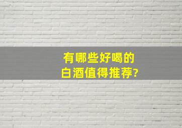 有哪些好喝的白酒值得推荐?