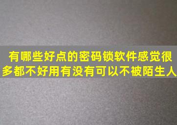 有哪些好点的密码锁软件感觉很多都不好用有没有可以不被陌生人