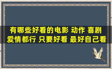 有哪些好看的电影 动作 喜剧 爱情都行 只要好看 最好自己看过 可以发...