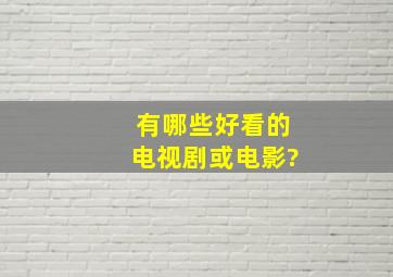 有哪些好看的电视剧或电影?