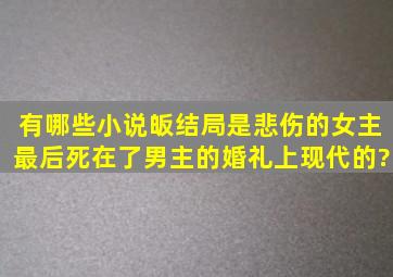 有哪些小说皈结局是悲伤的女主最后死在了男主的婚礼上现代的?