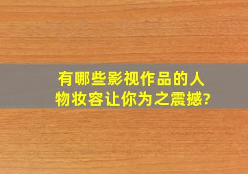 有哪些影视作品的人物妆容,让你为之震撼?