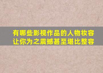 有哪些影视作品的人物妆容让你为之震撼甚至堪比整容(