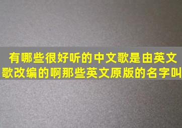 有哪些很好听的中文歌是由英文歌改编的啊(那些英文原版的名字叫