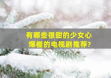 有哪些很甜的少女心爆棚的电视剧推荐?