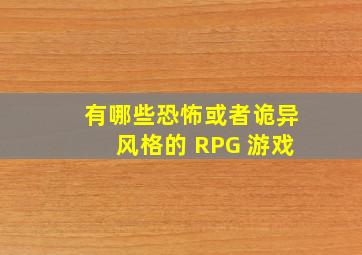 有哪些恐怖或者诡异风格的 RPG 游戏