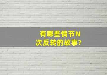 有哪些情节N次反转的故事?