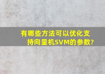 有哪些方法可以优化支持向量机SVM的参数?