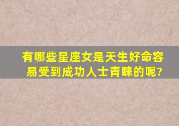 有哪些星座女是天生好命,容易受到成功人士青睐的呢?