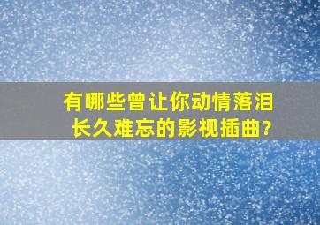 有哪些曾让你动情落泪、长久难忘的影视插曲?