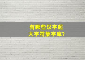 有哪些汉字超大字符集字库?