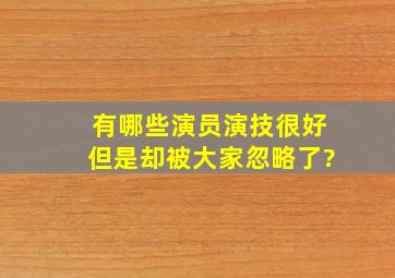 有哪些演员演技很好,但是却被大家忽略了?