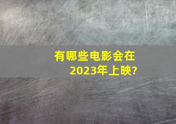 有哪些电影会在2023年上映?