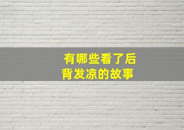 有哪些看了后背发凉的故事 