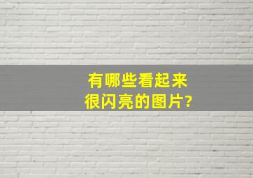 有哪些看起来很闪亮的图片?