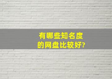 有哪些知名度的网盘比较好?