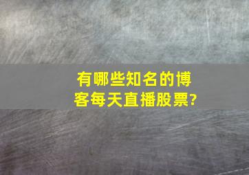 有哪些知名的博客每天直播股票?