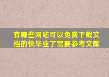 有哪些网站可以免费下载文档的快毕业了需要参考文献