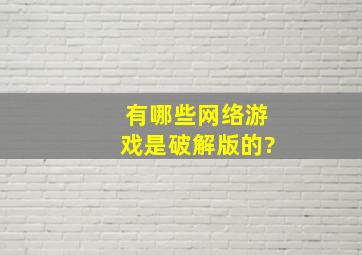 有哪些网络游戏是破解版的?