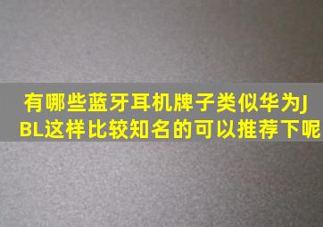 有哪些蓝牙耳机牌子类似华为、JBL这样比较知名的可以推荐下呢