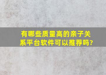 有哪些质量高的亲子关系平台软件可以推荐吗?