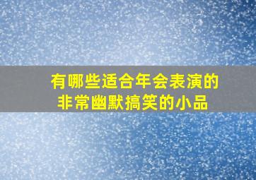 有哪些适合年会表演的、非常幽默搞笑的小品 