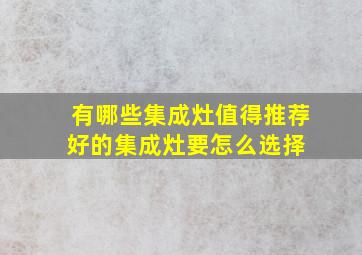 有哪些集成灶值得推荐,好的集成灶要怎么选择 