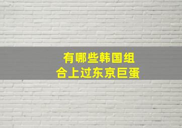 有哪些韩国组合上过东京巨蛋