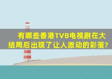 有哪些香港TVB电视剧,在大结局后出现了让人激动的彩蛋?