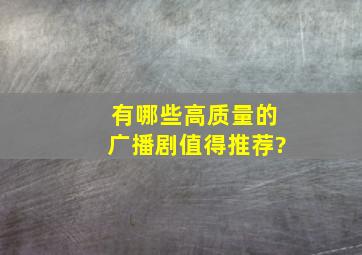 有哪些高质量的广播剧值得推荐?