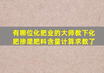 有哪位化肥业的大师教下化肥掺混肥料含量计算求教了